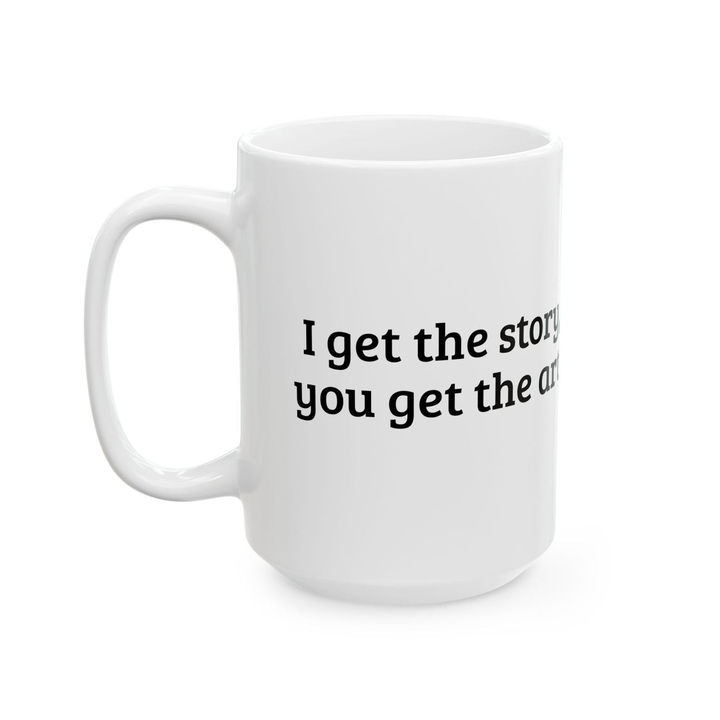 Ceramic Mug – "I get the story, you get the art!”